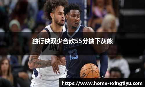 独行侠双少合砍55分擒下灰熊