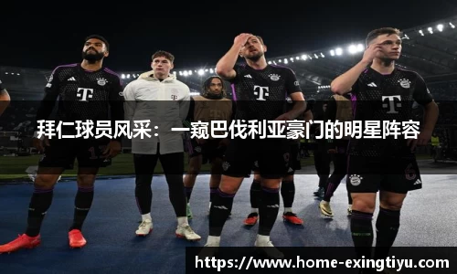 拜仁球员风采：一窥巴伐利亚豪门的明星阵容