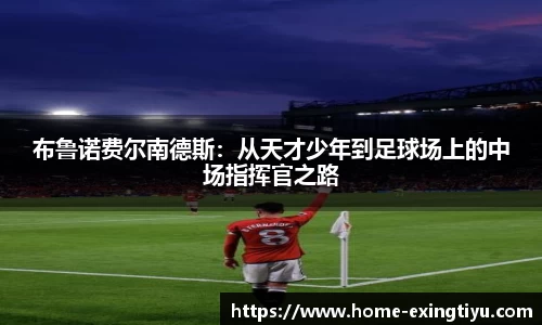 布鲁诺费尔南德斯：从天才少年到足球场上的中场指挥官之路